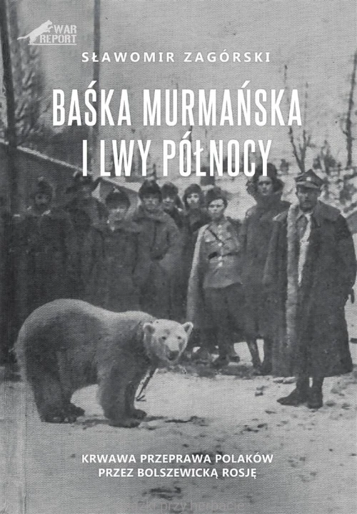 Baśka Murmańska i Lwy Północy. Krwawa przeprawa Polaków przez bolszewicką Rosję_zagórski_ksiegarniaksiazkiprzyherbacie.jpg