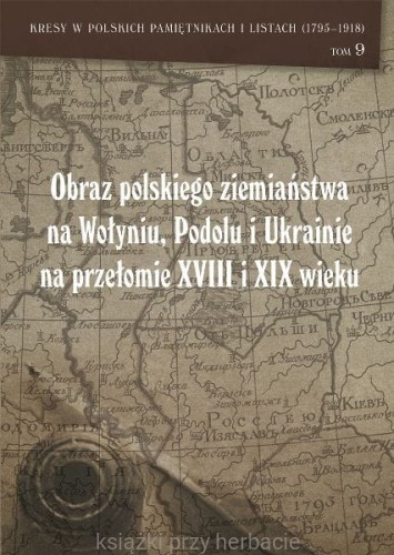 Kresy w polskich pamiętnikach i listach (1795-1918). Tom 9. Obraz polskiego ziemiaństwa na Wołyniu, Podolu i Ukrainie na przełomie XVIII i XIX wieku_ksiegarniaksiazkiprzyherbacie.jpg