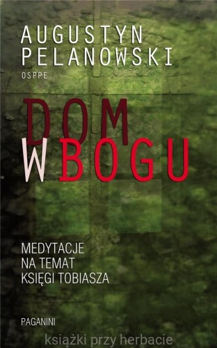 Dom w Bogu. Medytacje o ksiedze tobiasza_pelanowski_ksiegarniaksiazkiprzyherbacie.jpg