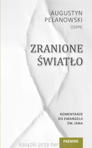 Zranione Światło. Komentarze do Ewangelii św. Jana_pelanowski_ksiegarniaksiazkiprzyherbacie.jpg