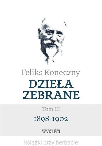 Feliks Koneczny. Dzieła zebrane. Tom 3. 1898-1902_ksiegarniaksiazkiprzyherbacie.jpg