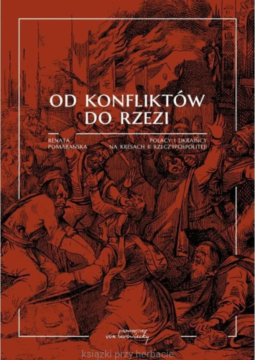 Od konfliktów do rzezi. Polacy i Ukraińcy na kresach II rzeczypospolitej_ksiegarniaksiazkiprzyherbacie.jpg