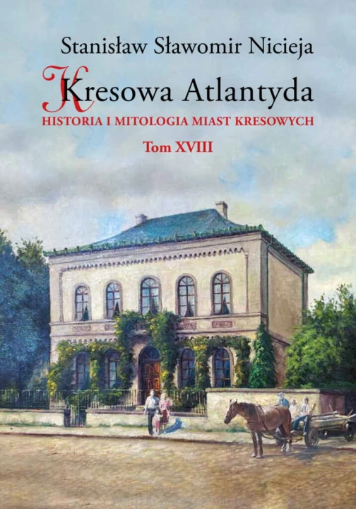 Kresowa Atlantyda. Historia i mitologia miast kresowych. Tom 18_sławomir nicieja_ksiegarniaksiazkiprzyherbacie.jpg
