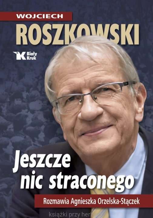Jeszcze nic straconego. Rozmawia Agnieszka Orzelska-Stączek_wojciech roszkowski_ksiegarniaksiazkiprzyherbacie.jpg
