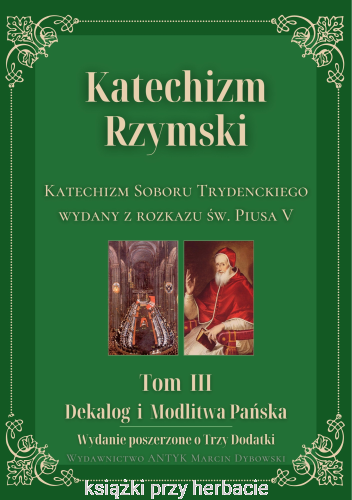 Katechizm Rzymski. Tom 3. Dekalog i Modlitwa Pańska. Wydanie poszerzone o Trzy Dodatki. Katechizm Soboru Trydenckiego wydany z rozkazu św. Piusa V.jpg