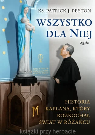 Wszystko dla Niej. Historia kapłana, który rozkochał świat w różańcu_ksiegarniaksiazkiprzyherbacie.jpg