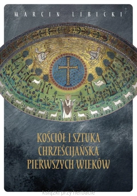 Kościół i sztuka chrześcijańska pierwszych wieków_marcin libicki_ksiegarniaksiazkiprzyherbacie.jpg