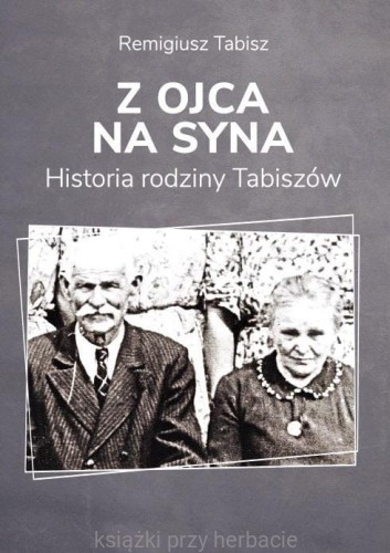 Z ojca na syna. Historia rodziny Tabiszów_remigiusz tabisz_ksiegarniaksiazkiprzyherbacie.jpg
