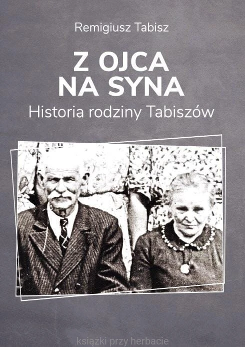 Z ojca na syna. Historia rodziny Tabiszów_remigiusz tabisz_ksiegarniaksiazkiprzyherbacie.jpg