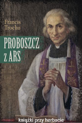 Proboszcz z Ars. Święty Jan Maria Vianney. Biografia_ksiegarniaksiazkiprzyherbacie.jpg