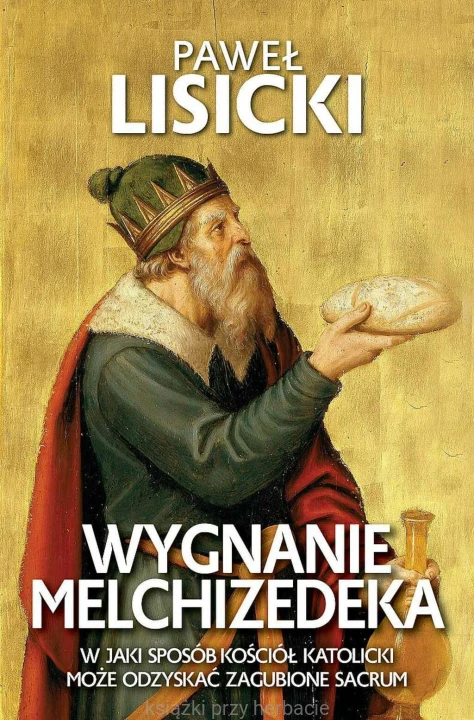 Wygnanie Melchizedeka. W jaki sposób Kościół katolicki może odzyskać zgubione sacrum_paweł lisicki_ksiegarniaksiazkiprzyherbacie.jpg