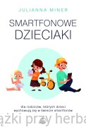 Smartfonowe dzieci. Dla rodziców, których dzieci wychowują się w świecie smartfonów - Julianna Miner