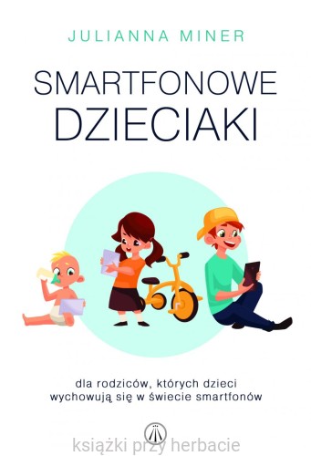Smartfonowe dzieci. Dla rodziców, których dzieci wychowują się w świecie smartfonów_ksiegarniaksiazkiprzyherbacie.jpg