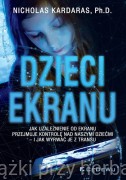 Dzieci ekranu. Jak uzależnienie od ekranu przejmuje kontrolę nad naszymi dziećmi - 	Nicholas Kardaras