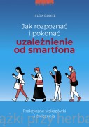 Jak rozpoznać i pokonać uzależnienie od smartfona. Praktyczne wskazówki i ćwiczenia - Hilda Burke
