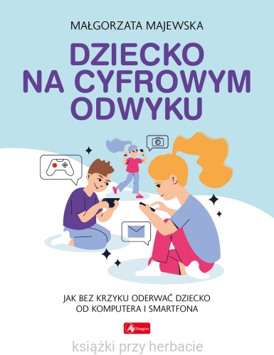 Dziecko na cyfrowym odwyku_ksiegarniaksiazkiprzyherbacie.jpg