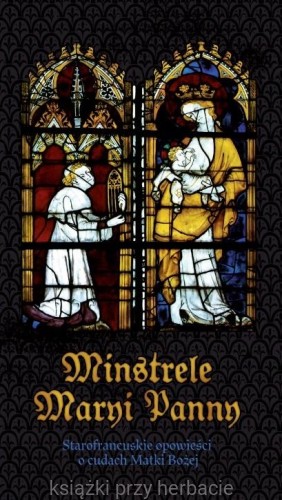 Minstrele Maryi Panny. Starofrancuskie opowieści o cudach Matki Boskiej_ksiegarniaksiazkiprzyherbacie.jpg