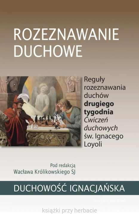 Duchowość Ignacjańska. Rozeznawanie duchowe Reguły rozeznawania duchów drugiego tygodnia Ćwiczeń duchowych św. Ignacego Loyoli_ksiegarniaksiazkiprzyherbacie.jpg