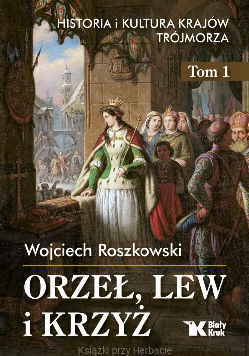 Orzeł, lew i krzyż. Historia i kultura krajów Trójmorza. Tom 1_wojciech roszkowski_ksiegarniaksiazkiprzyherbacie.jpg