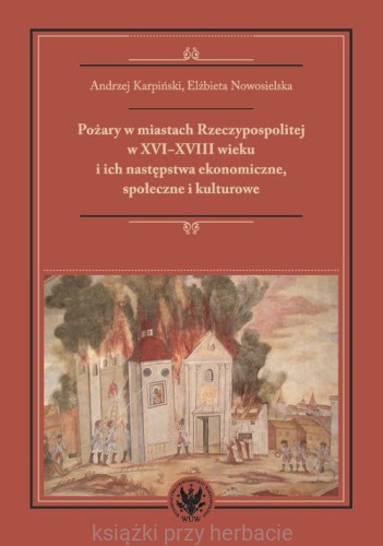 Pożary w miastach Rzeczypospolitej w XVI-XVIII wieku i ich następstwa ekonomiczne, społeczne i kulturowe_karpinski_nowosielska_ksiegarniaksiazkiprzyherbacie.jpg