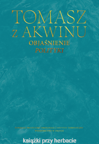 Dzieła wszystkie. Tom 43. Objaśnienie Polityki_tomasz z akwinu_ksiegarniaksiazkiprzyherbacie.jpg