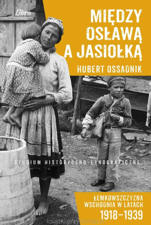 Między Osławą a Jasiołką. Łemkowszczyzna Wschodnia w latach 1918-1939_ossadnik_ksiegarniaksiazkiprzyherbacie.jpg