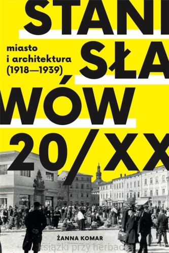 Stanisławów 20 XX. Miasto i architektura 1918-1939_komar_ksiegarniaksiazkiprzyherbcie.jpg