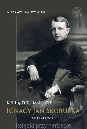 Ksiądz major Ignacy Jan Skorupka (1893-1920)_wysocki_ksiegarniaksiazkiprzyherbacie.jpg