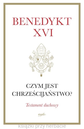 Czym jest chrześcijaństwo Testament duchowy_benedykt XVI_ksiegarniaksiazkiprzyherbacie.jpg