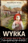 Wyrka. Utracony wołyński raj. Prawdziwa historia polskiej kresowej wsi - Małgorzata Witko
