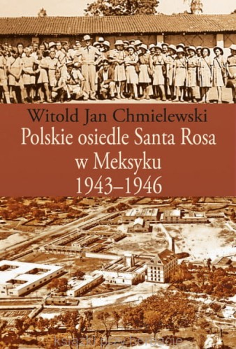 Polskie osiedle Santa Rosa w Meksyku 1943-1946_chmielewski_ksiegarniaksiazkiprzyherbacie.jpg