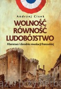 Wolność, równość, ludobójstwo. Kłamstwa i zbrodnie rewolucji francuskiej - Andrzej Cisek