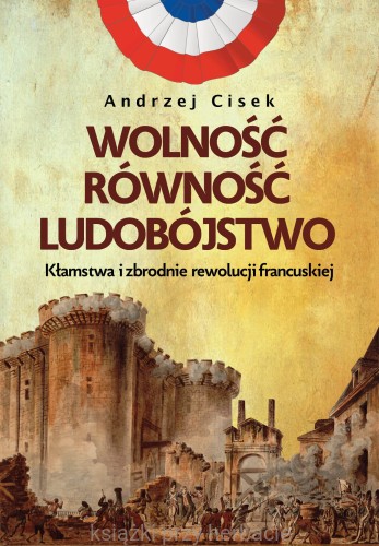 Wolność, równość, ludobójstwo. Kłamstwa i zbrodnie rewolucji francuskiej_cisek_ksiegarniaksiazkiprzyherbacie.jpg