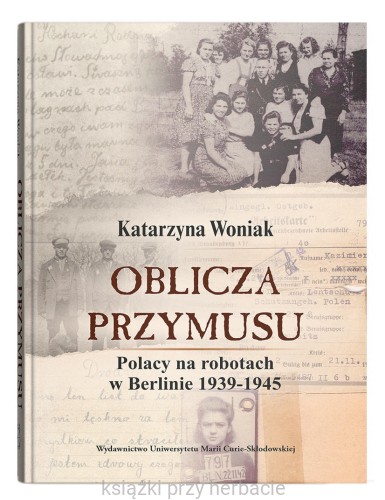 Oblicza przymusu. Polacy na robotach w Berlinie 1939-1945_woniak_ksiegarniaksiazkiprzyherbacie.jpg