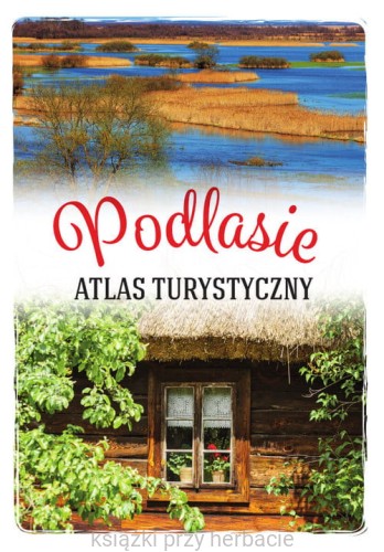 Podlasie. Atlas turystyczny_ksiegarniaksiazkiprzyherbacie.jpg