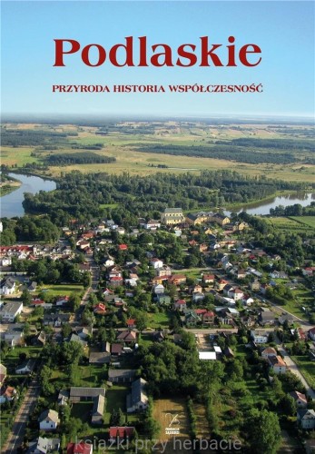 Podlasie. Przyroda, historia, współczesność_ksiegarniaksiazkiprzyherbacie.jpg