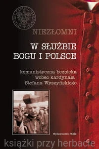 Niezłomni. W służbie Boga i Polski. Komunistyczna bezpieka wobec kardynała Stefana Wyszyńskiego_ksiegarniaksiazkiprzyherbacie.jpg