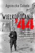Wielkopolanie '44. Jak mieszkańcy wielkopolski walczyli w powstaniu warszawskim - Agnieszka Cubała