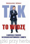 Tak to widzę. O kościele i świecie w czasach niepewności i zamętu - Grzegorz Górny