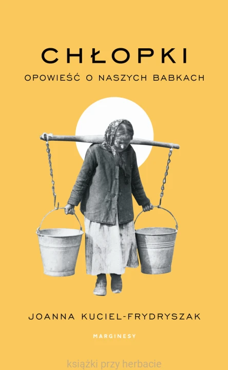 Chłopki. Opowieść o naszych babkach_kuciel-frydryszak_ksieganiaksiazkiprzyherbacie.jpg