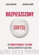 Rozpieszczony umysł. Jak dobre intencje i złe idee skazują pokolenia na porażkę - Greg Lukianoff, Jonathan Haidt