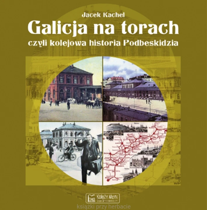 Galicja na torach, czyli kolejowa historia Podbeskidzia - Kachel Jacek_ksiegarniaksiazkiprzyherbacie.jpg