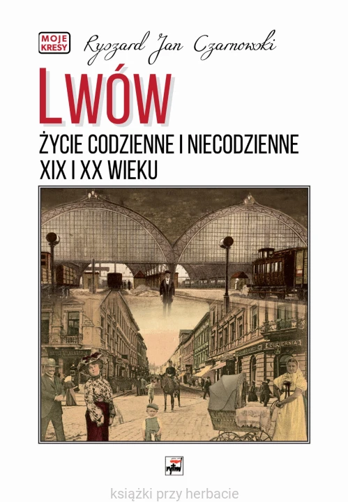 Lwów. Życie codzienne i niecodzienne XIX i XX wieku_czarnowski_ksiegarniaksiazkiprzyherbacie.jpg
