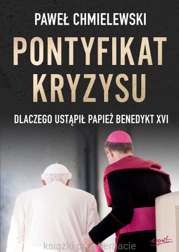Pontyfikat kryzysu. Dlaczego ustąpił papież Benedykt XVI_pawel chmielewski_ksiegarniaksiazkiprzyherbacie.jpg