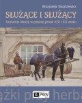 Służące i służący. Literackie obrazy w polskiej prozie XIX i XX wieku - Emanuela Tatarkiewicz