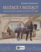 Służące i służący. Literackie obrazy w polskiej prozie XIX i XX wieku - Emanuela Tatarkiewicz