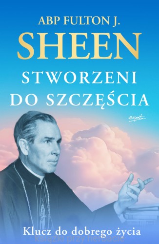 Stworzeni do szczęścia. Klucz do dobrego życia_fulton sheen_ksiegaraniaksiazkiprzyherbacie.jpg