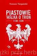Piastowie. Walka o tron 1138-1320 - Tomasz Targański (wyd. 2022)
