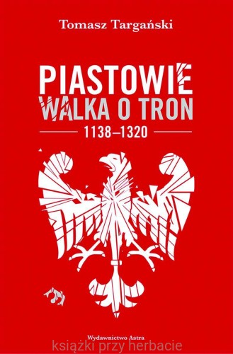 Piastowie. Walka o tron 1138–1320_targanski_ksiegarniaksiazkiprzyherbacie.jpg