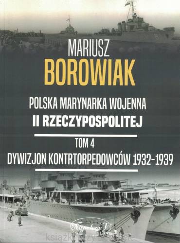 Polska Marynarka Wojenna II Rzeczypospolitej Tom 4. Dywizjon Kontrtorpedowców 1932-1939_mariusz borowiak_ksiegarniaksiazkiprzyherbacie.jpg